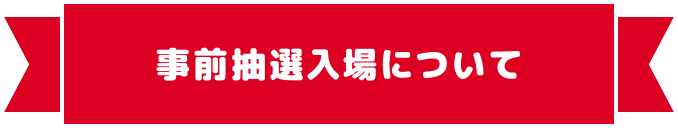 事前抽選入場について