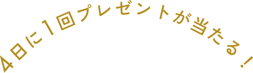 4日に1回プレゼントが当たる！