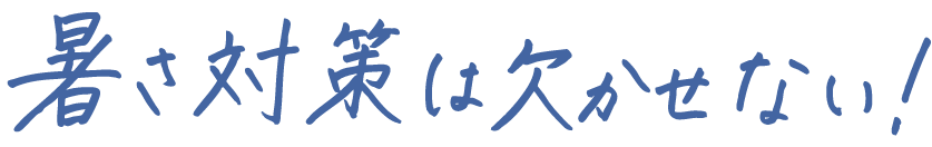 暑さ対策は欠かせない!