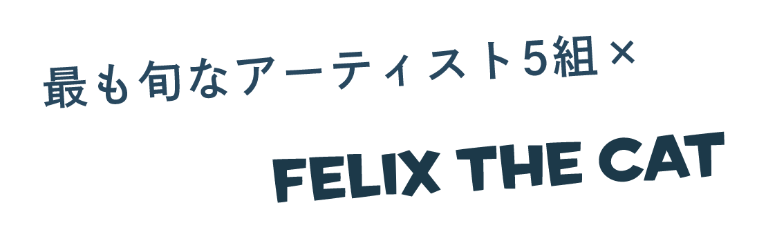 最も旬なアーティスト5組×FELIX THE CAT