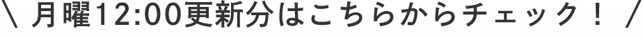 月曜12:00更新分はこちらからチェック！